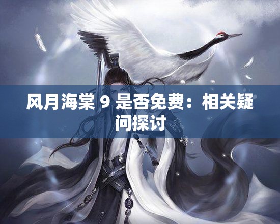 風月海棠 9 是否免費：相關疑問探討