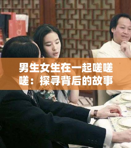 男生女生在一起嗟嗟嗟：探尋背后的故事