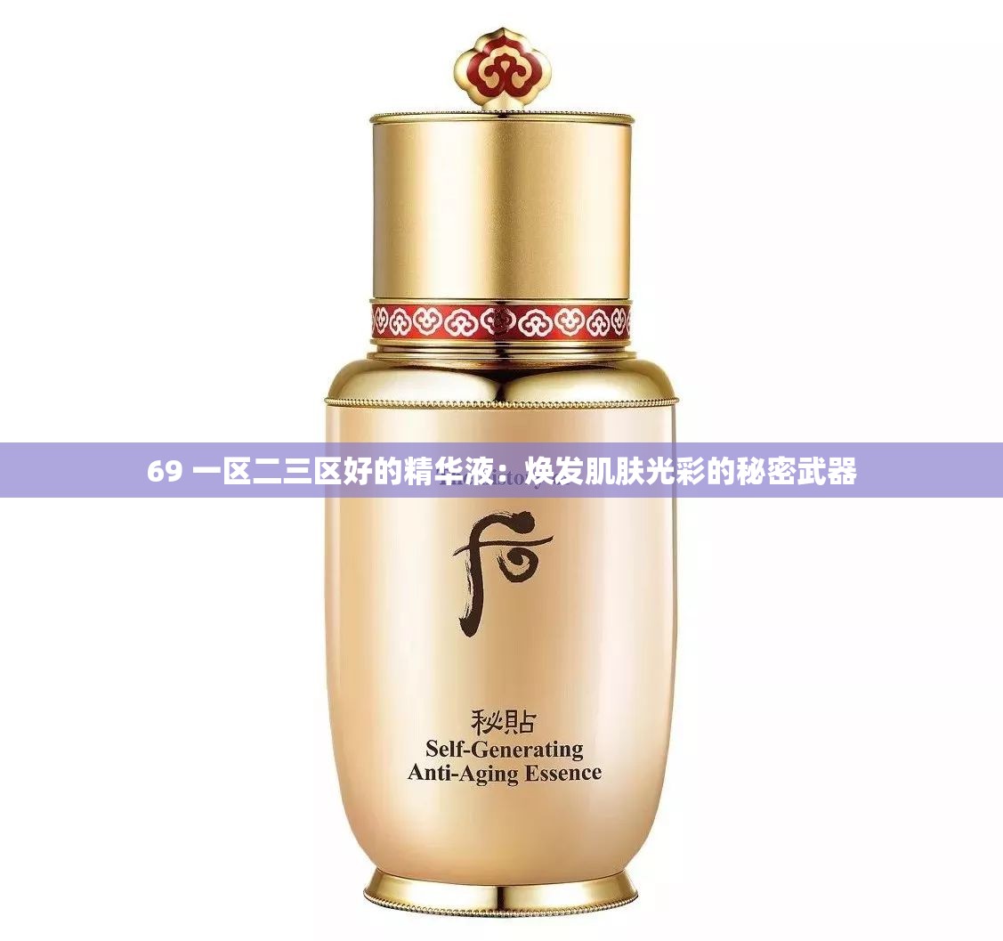 69 一區(qū)二三區(qū)好的精華液：煥發(fā)肌膚光彩的秘密武器