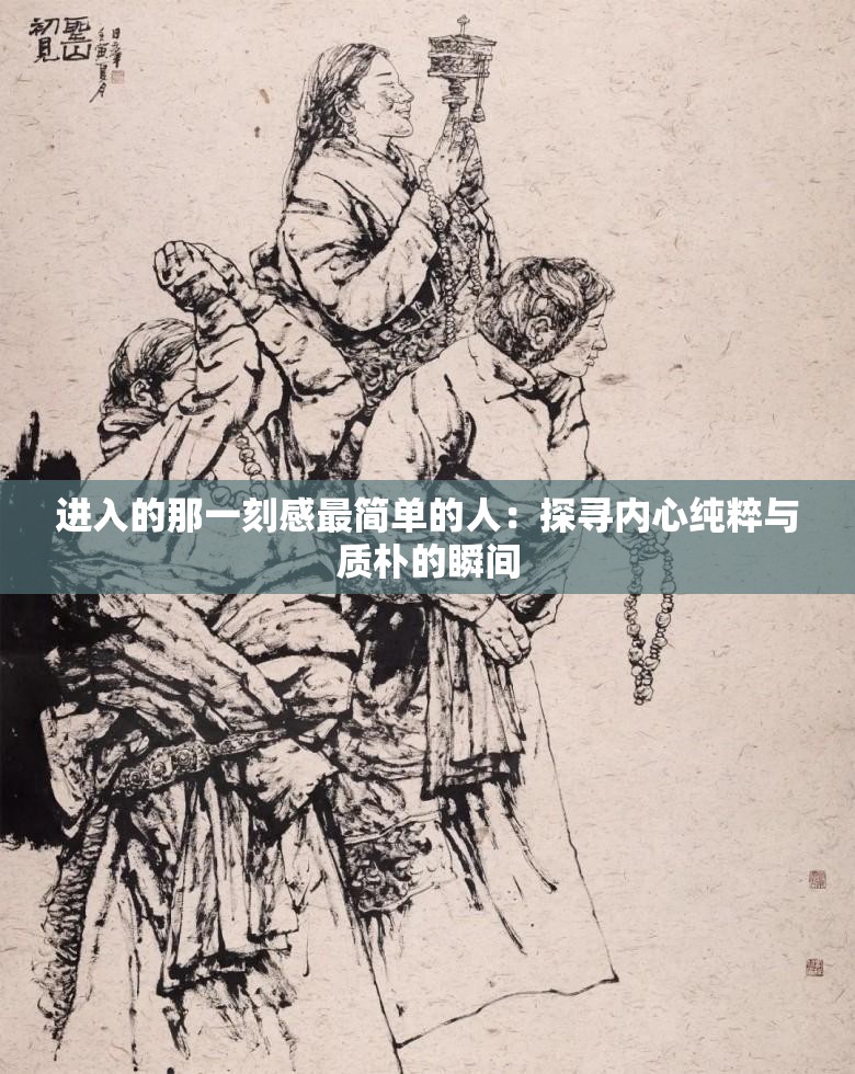 進入的那一刻感最簡單的人：探尋內(nèi)心純粹與質(zhì)樸的瞬間