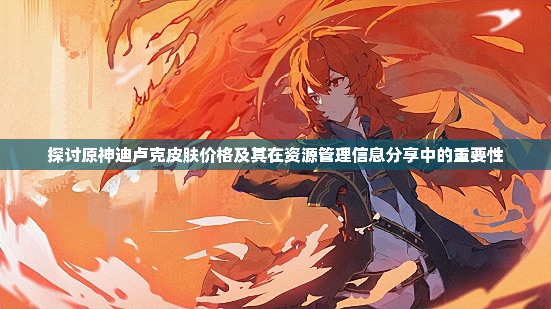 探討原神迪盧克皮膚價格及其在資源管理信息分享中的重要性