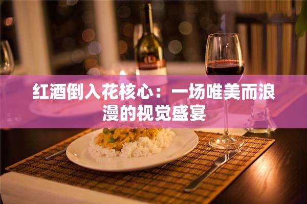 紅酒倒入花核心：一場唯美而浪漫的視覺盛宴