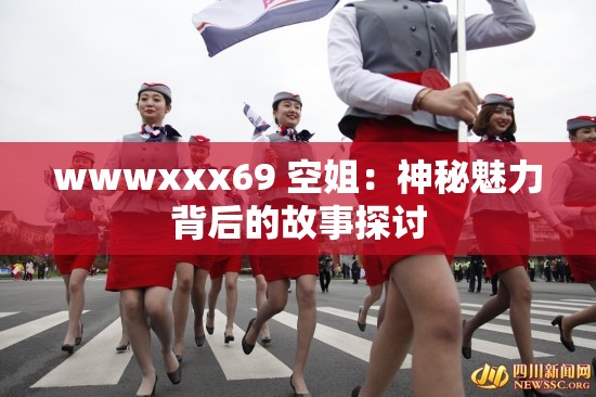 wwwxxx69 空姐：神秘魅力背后的故事探討