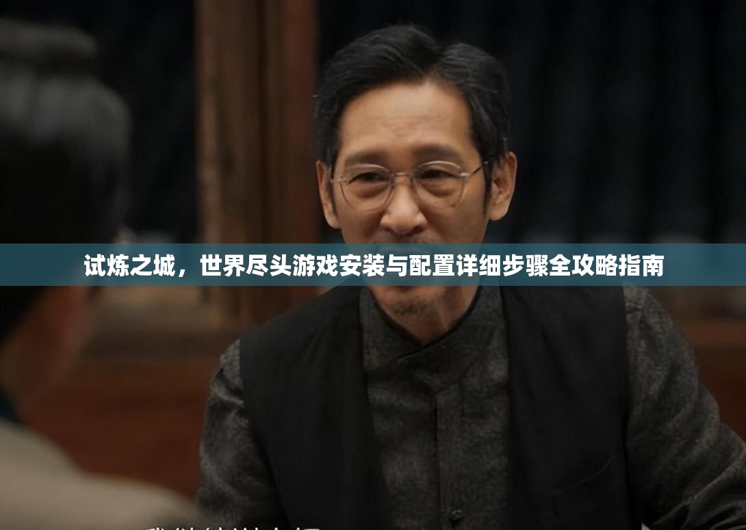 試煉之城，世界盡頭游戲安裝與配置詳細步驟全攻略指南