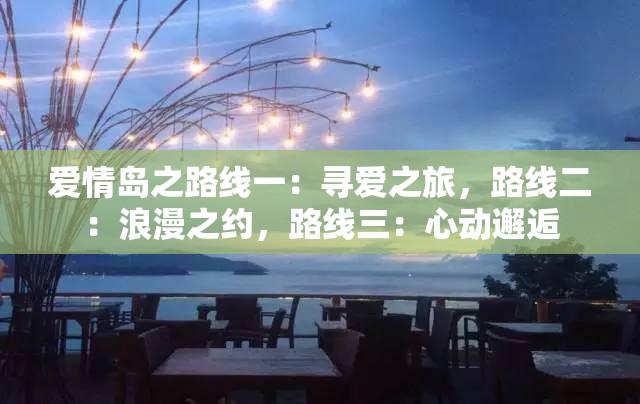 愛(ài)情島之路線一：尋愛(ài)之旅，路線二：浪漫之約，路線三：心動(dòng)邂逅