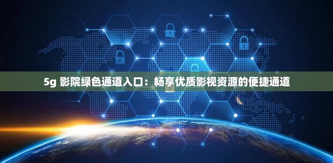 5g 影院綠色通道入口：暢享優(yōu)質(zhì)影視資源的便捷通道