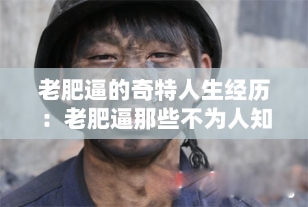 老肥逼的奇特人生經(jīng)歷：老肥逼那些不為人知的故事