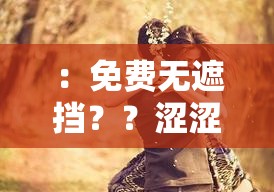 ：免費(fèi)無(wú)遮擋？？澀澀啪啪 17c：滿足你無(wú)限遐想的私密體驗(yàn)