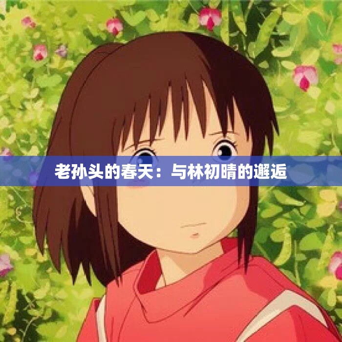 老孫頭的春天：與林初晴的邂逅