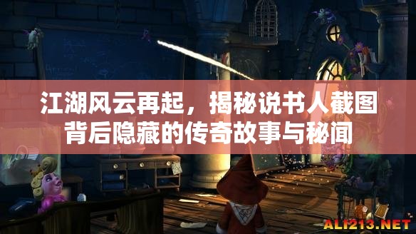 江湖風(fēng)云再起，揭秘說書人截圖背后隱藏的傳奇故事與秘聞