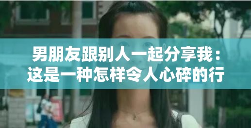 男朋友跟別人一起分享我：這是一種怎樣令人心碎的行為
