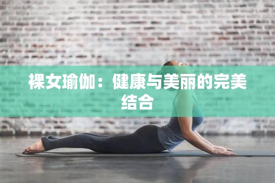 裸女瑜伽：健康與美麗的完美結(jié)合