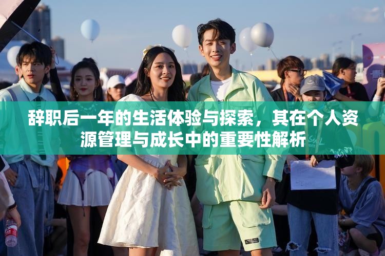 辭職后一年的生活體驗(yàn)與探索，其在個(gè)人資源管理與成長(zhǎng)中的重要性解析