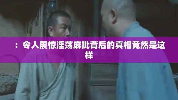 ：令人震驚淫蕩麻批背后的真相竟然是這樣