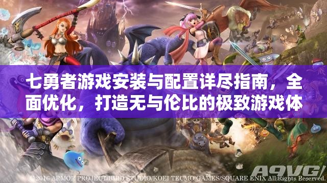 七勇者游戲安裝與配置詳盡指南，全面優(yōu)化，打造無(wú)與倫比的極致游戲體驗(yàn)