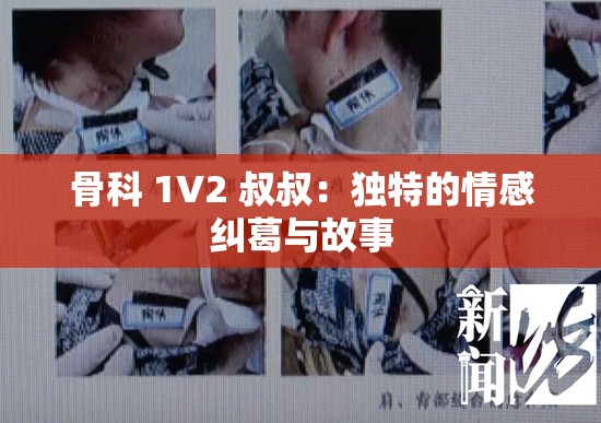 骨科 1V2 叔叔：獨(dú)特的情感糾葛與故事