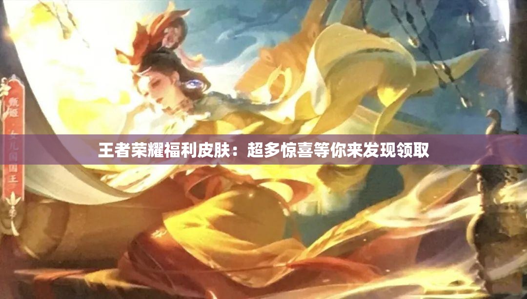 王者榮耀福利皮膚：超多驚喜等你來(lái)發(fā)現(xiàn)領(lǐng)取