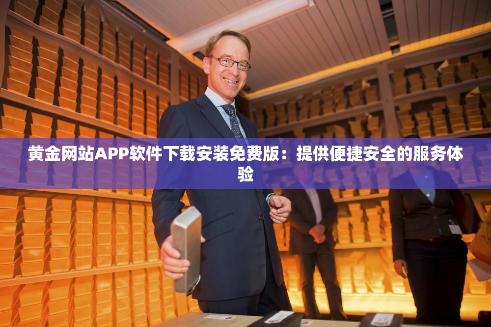 黃金網(wǎng)站APP軟件下載安裝免費(fèi)版：提供便捷安全的服務(wù)體驗(yàn)