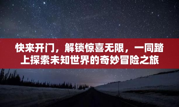 快來開門，解鎖驚喜無限，一同踏上探索未知世界的奇妙冒險(xiǎn)之旅