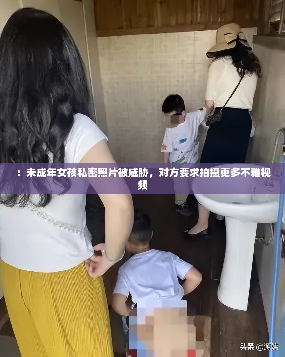 ：未成年女孩私密照片被威脅，對方要求拍攝更多不雅視頻