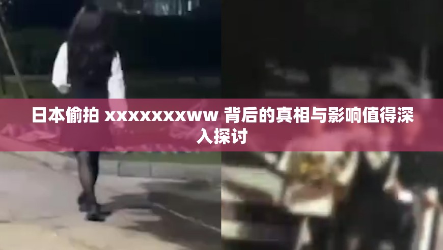 日本偷拍 xxxxxxxww 背后的真相與影響值得深入探討