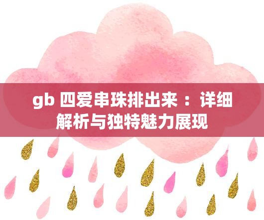 gb 四愛串珠排出來 ：詳細(xì)解析與獨(dú)特魅力展現(xiàn)