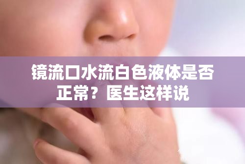 鏡流口水流白色液體是否正常？醫(yī)生這樣說