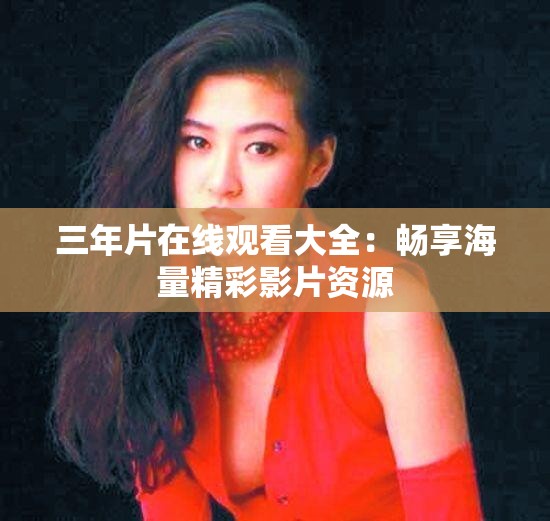 三年片在線觀看大全：暢享海量精彩影片資源
