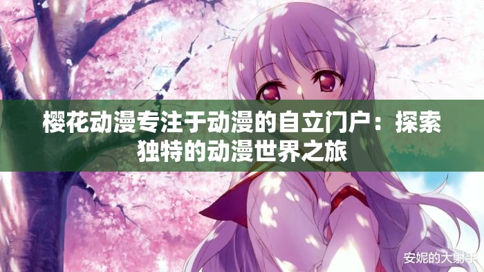 櫻花動漫專注于動漫的自立門戶：探索獨特的動漫世界之旅