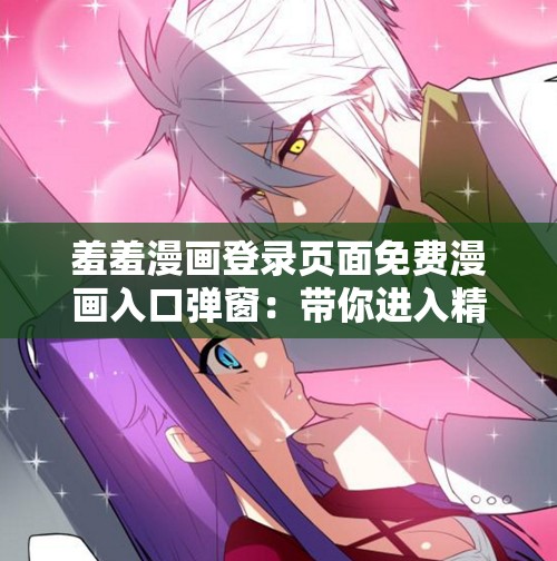 羞羞漫畫登錄頁(yè)面免費(fèi)漫畫入口彈窗：帶你進(jìn)入精彩漫畫世界