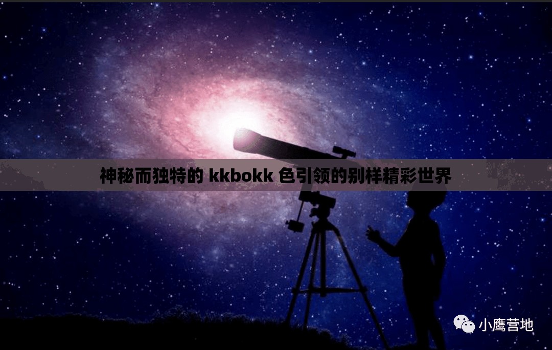 神秘而獨(dú)特的 kkbokk 色引領(lǐng)的別樣精彩世界