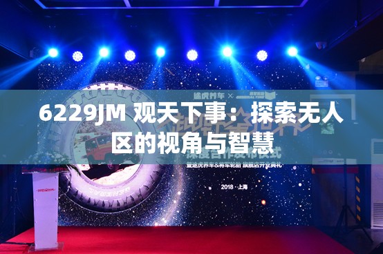 6229JM 觀天下事：探索無(wú)人區(qū)的視角與智慧