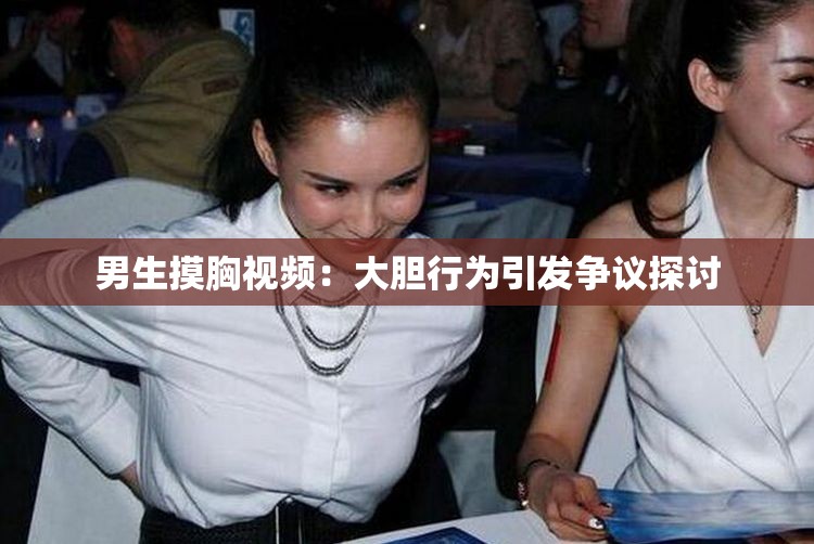 男生摸胸視頻：大膽行為引發(fā)爭(zhēng)議探討