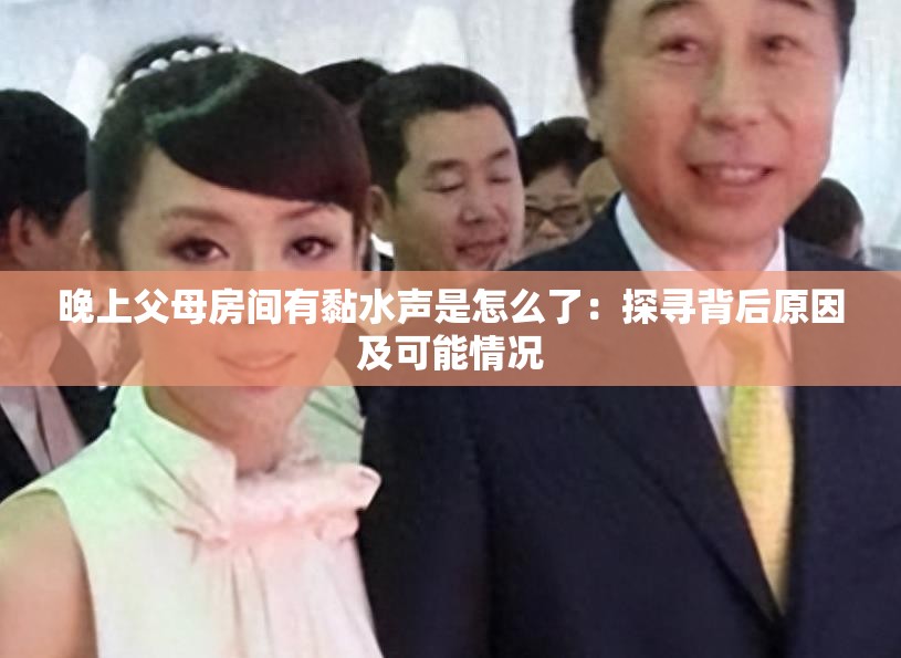 晚上父母房間有黏水聲是怎么了：探尋背后原因及可能情況