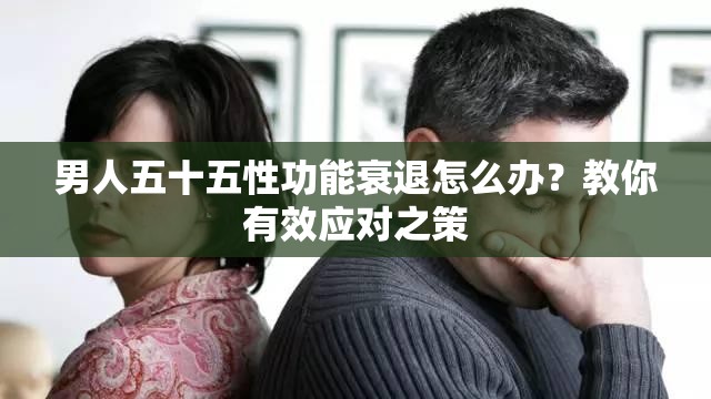 男人五十五性功能衰退怎么辦？教你有效應(yīng)對之策