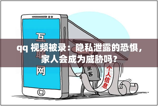 qq 視頻被錄：隱私泄露的恐懼，家人會成為威脅嗎？