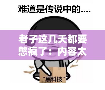 老子這幾天都要憋瘋了：內(nèi)容太過香艷，如何是好？