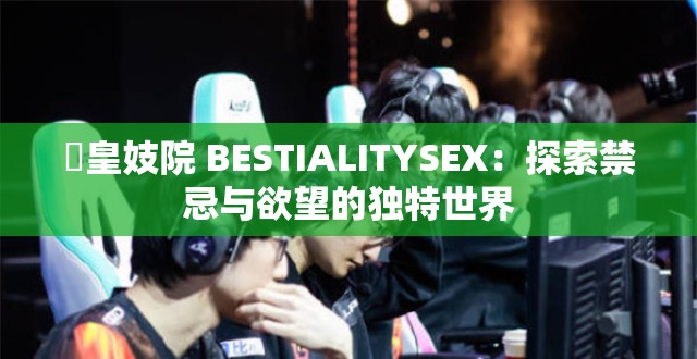 嘼皇妓院 BESTIALITYSEX：探索禁忌與欲望的獨特世界
