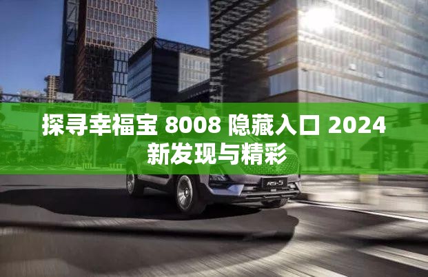 探尋幸福寶 8008 隱藏入口 2024 新發(fā)現(xiàn)與精彩