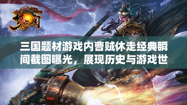 三國(guó)題材游戲內(nèi)曹賊休走經(jīng)典瞬間截圖曝光，展現(xiàn)歷史與游戲世界的激情交融！