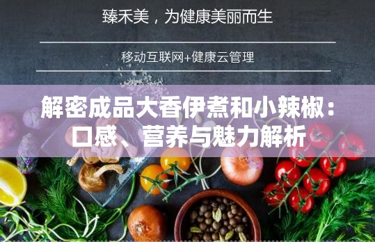 解密成品大香伊煮和小辣椒：口感、營養(yǎng)與魅力解析