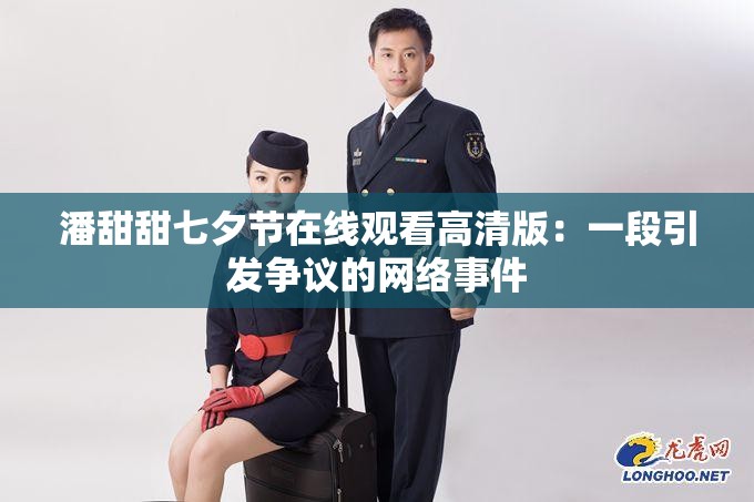 潘甜甜七夕節(jié)在線觀看高清版：一段引發(fā)爭議的網(wǎng)絡(luò)事件
