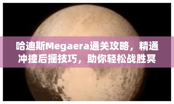 哈迪斯Megaera通關(guān)攻略，精通沖撞后搖技巧，助你輕松戰(zhàn)勝冥界女神Megaera