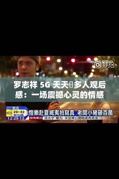 羅志祥 5G 天天奭多人觀后感：一場震撼心靈的情感剖析