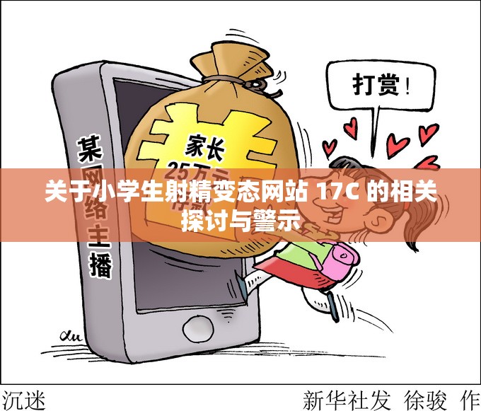 關(guān)于小學(xué)生射精變態(tài)網(wǎng)站 17C 的相關(guān)探討與警示