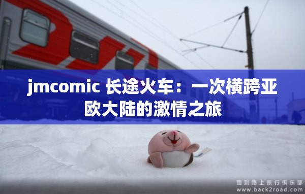 jmcomic 長途火車：一次橫跨亞歐大陸的激情之旅