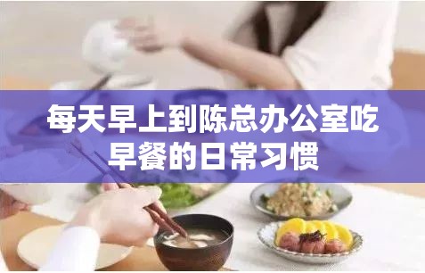 每天早上到陳總辦公室吃早餐的日常習(xí)慣