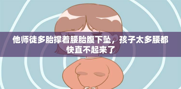 他師徒多胎撐著腰胎腹下墜，孩子太多腰都快直不起來了