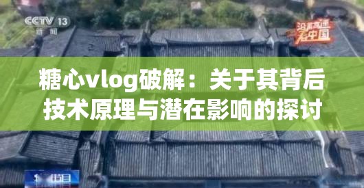 糖心vlog破解：關(guān)于其背后技術(shù)原理與潛在影響的探討