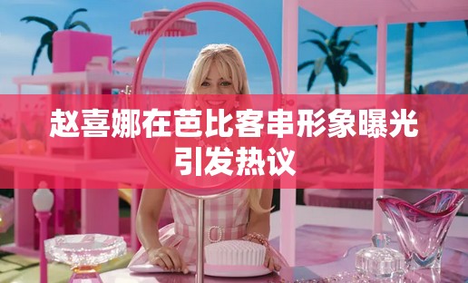 趙喜娜在芭比客串形象曝光引發(fā)熱議